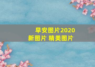 早安图片2020新图片 精美图片